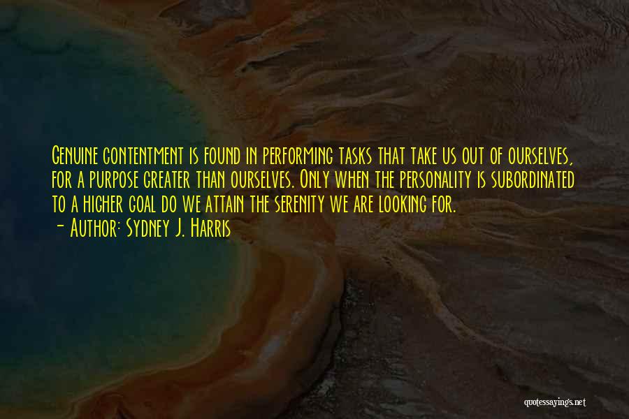 Sydney J. Harris Quotes: Genuine Contentment Is Found In Performing Tasks That Take Us Out Of Ourselves, For A Purpose Greater Than Ourselves. Only