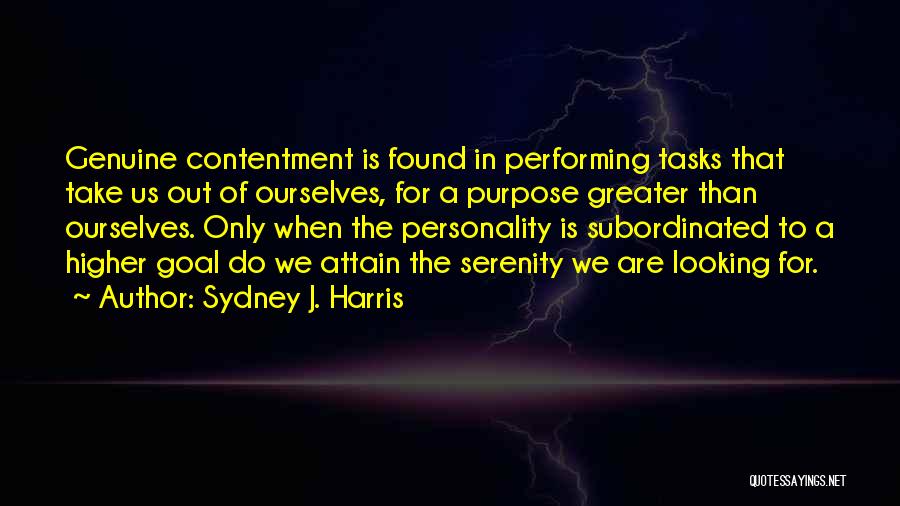 Sydney J. Harris Quotes: Genuine Contentment Is Found In Performing Tasks That Take Us Out Of Ourselves, For A Purpose Greater Than Ourselves. Only