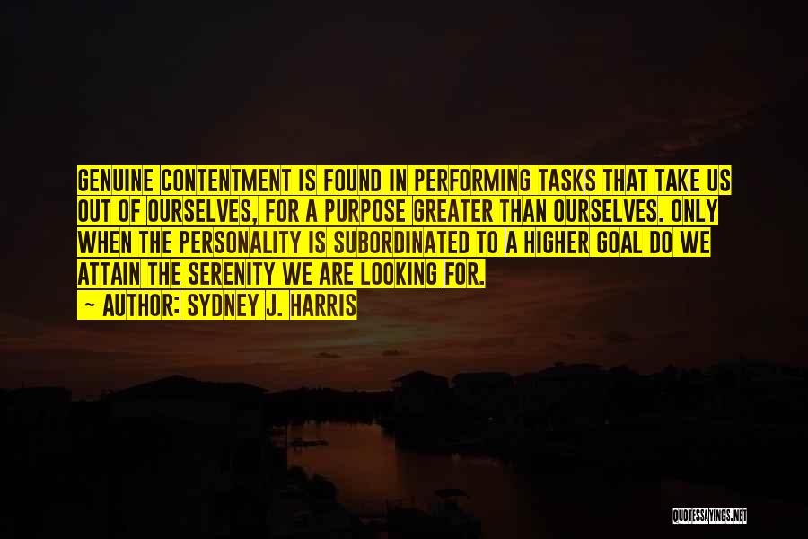 Sydney J. Harris Quotes: Genuine Contentment Is Found In Performing Tasks That Take Us Out Of Ourselves, For A Purpose Greater Than Ourselves. Only