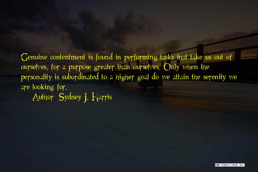 Sydney J. Harris Quotes: Genuine Contentment Is Found In Performing Tasks That Take Us Out Of Ourselves, For A Purpose Greater Than Ourselves. Only