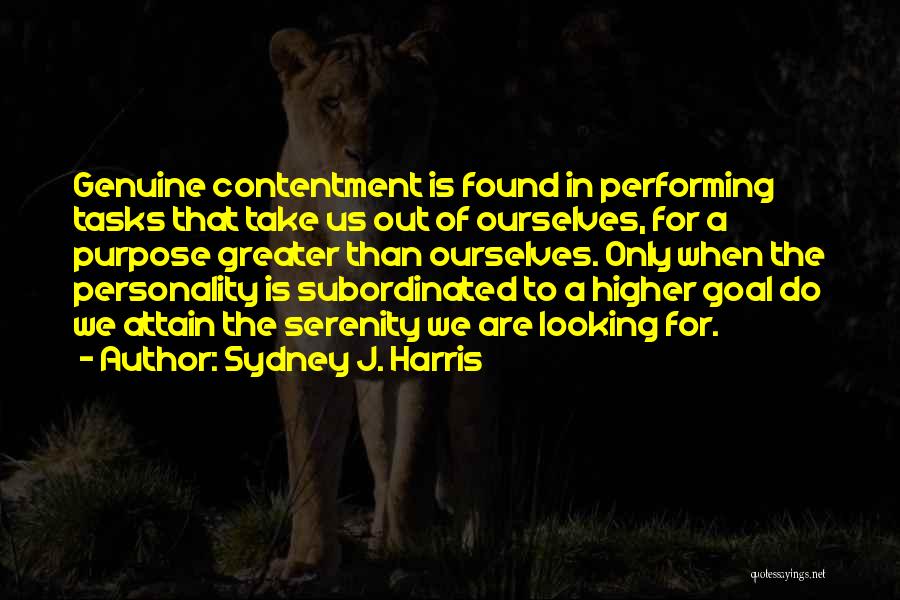 Sydney J. Harris Quotes: Genuine Contentment Is Found In Performing Tasks That Take Us Out Of Ourselves, For A Purpose Greater Than Ourselves. Only