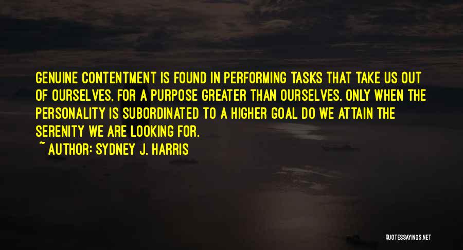 Sydney J. Harris Quotes: Genuine Contentment Is Found In Performing Tasks That Take Us Out Of Ourselves, For A Purpose Greater Than Ourselves. Only