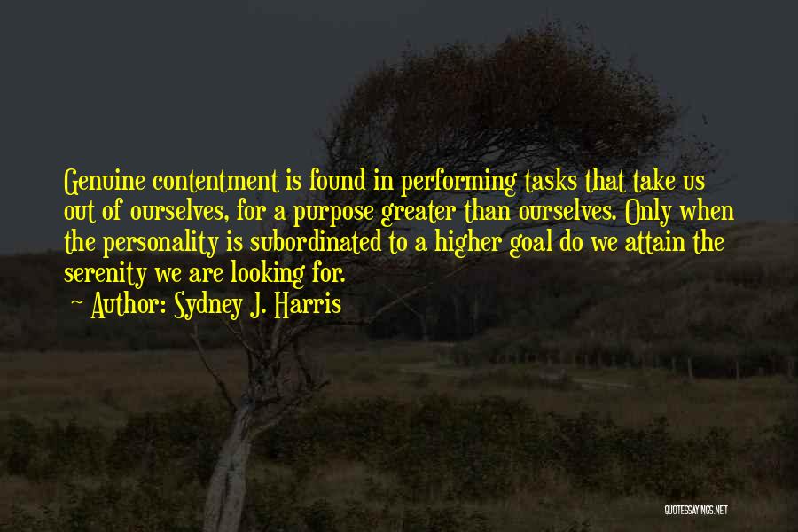 Sydney J. Harris Quotes: Genuine Contentment Is Found In Performing Tasks That Take Us Out Of Ourselves, For A Purpose Greater Than Ourselves. Only