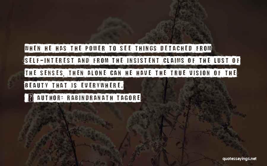 Rabindranath Tagore Quotes: When He Has The Power To See Things Detached From Self-interest And From The Insistent Claims Of The Lust Of