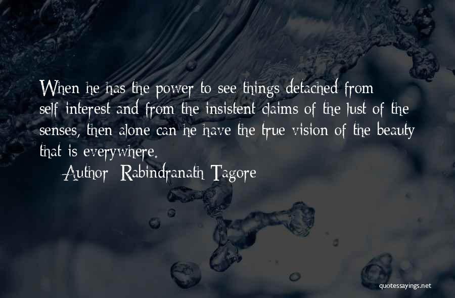 Rabindranath Tagore Quotes: When He Has The Power To See Things Detached From Self-interest And From The Insistent Claims Of The Lust Of