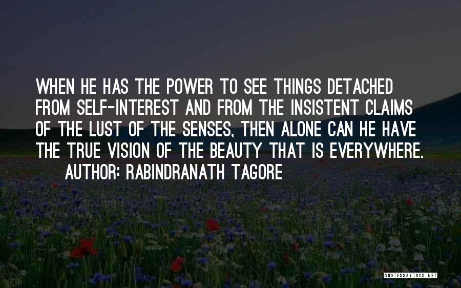 Rabindranath Tagore Quotes: When He Has The Power To See Things Detached From Self-interest And From The Insistent Claims Of The Lust Of