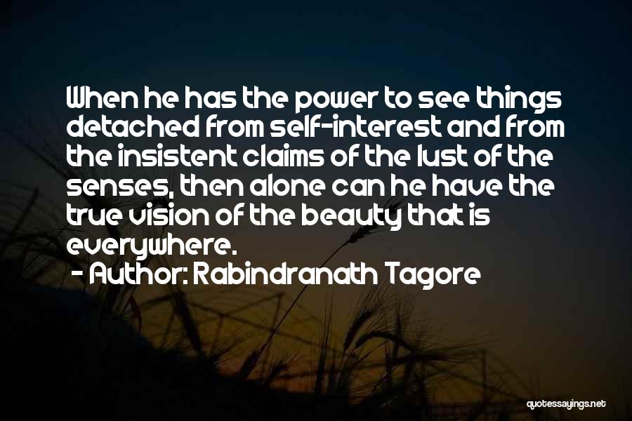 Rabindranath Tagore Quotes: When He Has The Power To See Things Detached From Self-interest And From The Insistent Claims Of The Lust Of