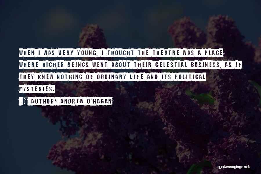 Andrew O'Hagan Quotes: When I Was Very Young, I Thought The Theatre Was A Place Where Higher Beings Went About Their Celestial Business,