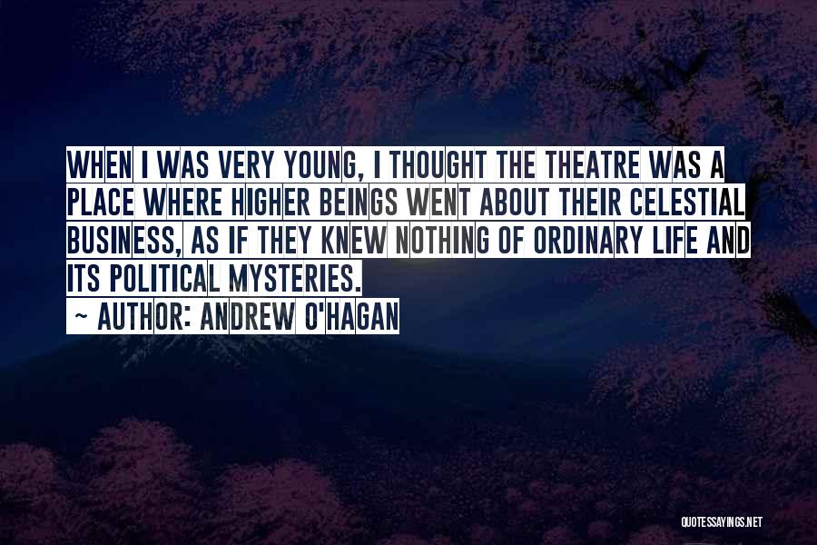 Andrew O'Hagan Quotes: When I Was Very Young, I Thought The Theatre Was A Place Where Higher Beings Went About Their Celestial Business,