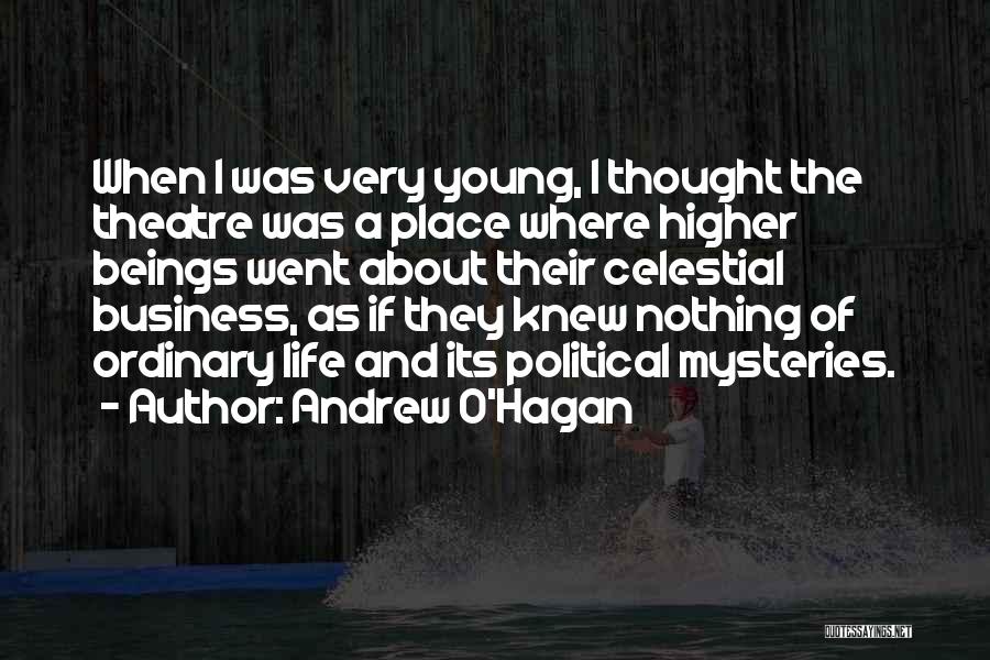 Andrew O'Hagan Quotes: When I Was Very Young, I Thought The Theatre Was A Place Where Higher Beings Went About Their Celestial Business,