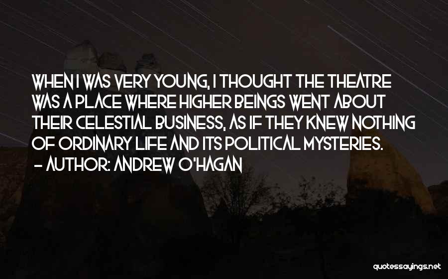 Andrew O'Hagan Quotes: When I Was Very Young, I Thought The Theatre Was A Place Where Higher Beings Went About Their Celestial Business,