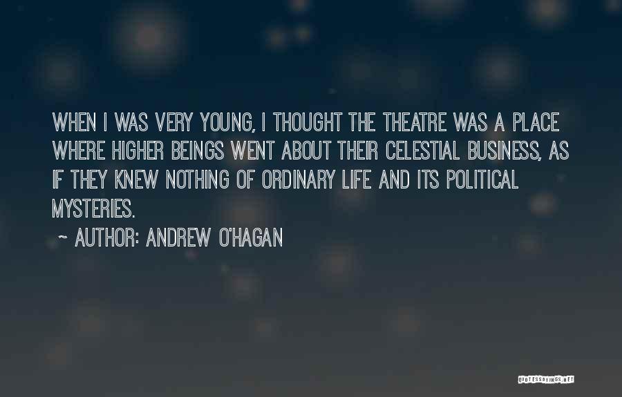 Andrew O'Hagan Quotes: When I Was Very Young, I Thought The Theatre Was A Place Where Higher Beings Went About Their Celestial Business,