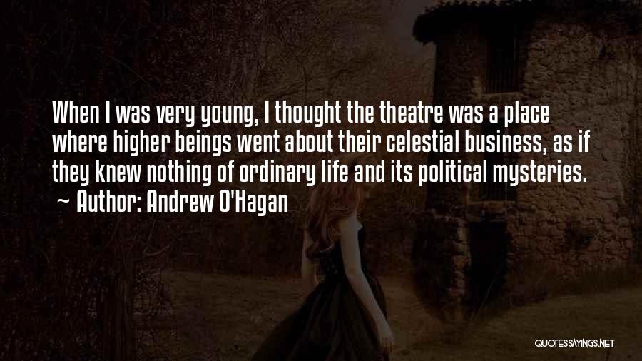 Andrew O'Hagan Quotes: When I Was Very Young, I Thought The Theatre Was A Place Where Higher Beings Went About Their Celestial Business,