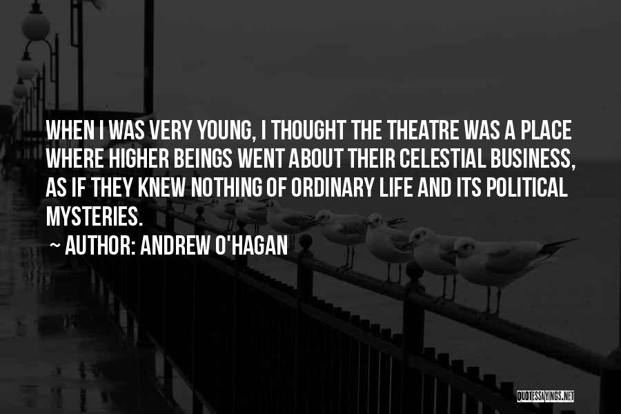 Andrew O'Hagan Quotes: When I Was Very Young, I Thought The Theatre Was A Place Where Higher Beings Went About Their Celestial Business,