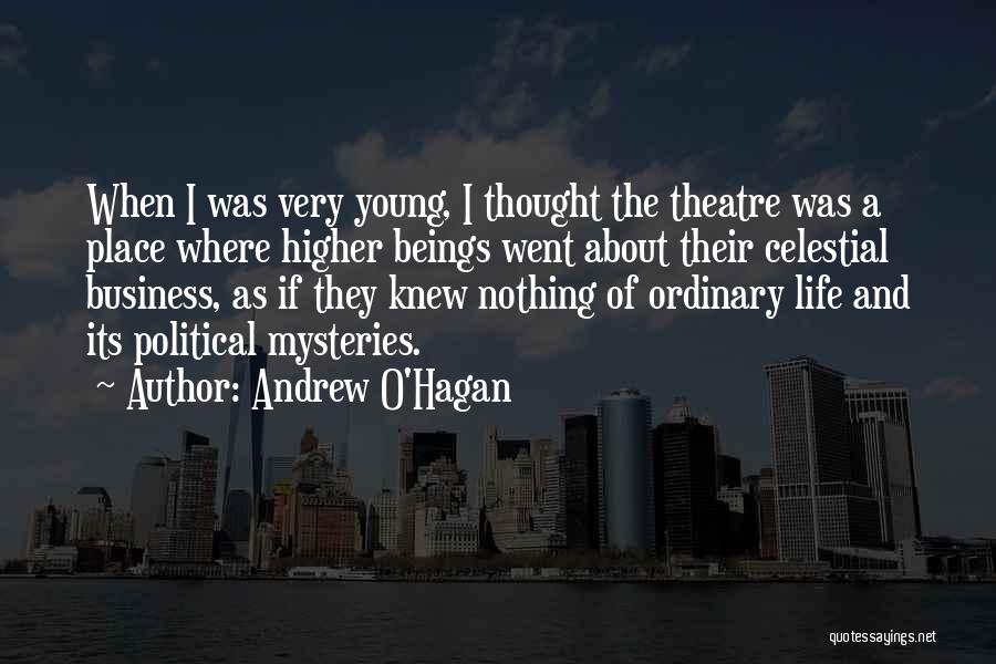 Andrew O'Hagan Quotes: When I Was Very Young, I Thought The Theatre Was A Place Where Higher Beings Went About Their Celestial Business,