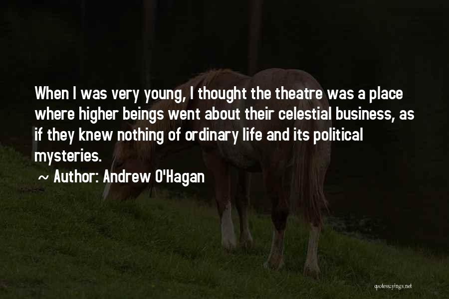 Andrew O'Hagan Quotes: When I Was Very Young, I Thought The Theatre Was A Place Where Higher Beings Went About Their Celestial Business,