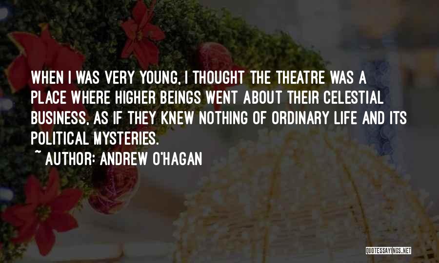 Andrew O'Hagan Quotes: When I Was Very Young, I Thought The Theatre Was A Place Where Higher Beings Went About Their Celestial Business,