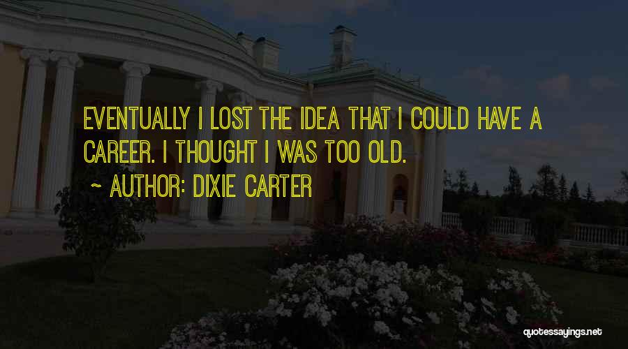 Dixie Carter Quotes: Eventually I Lost The Idea That I Could Have A Career. I Thought I Was Too Old.