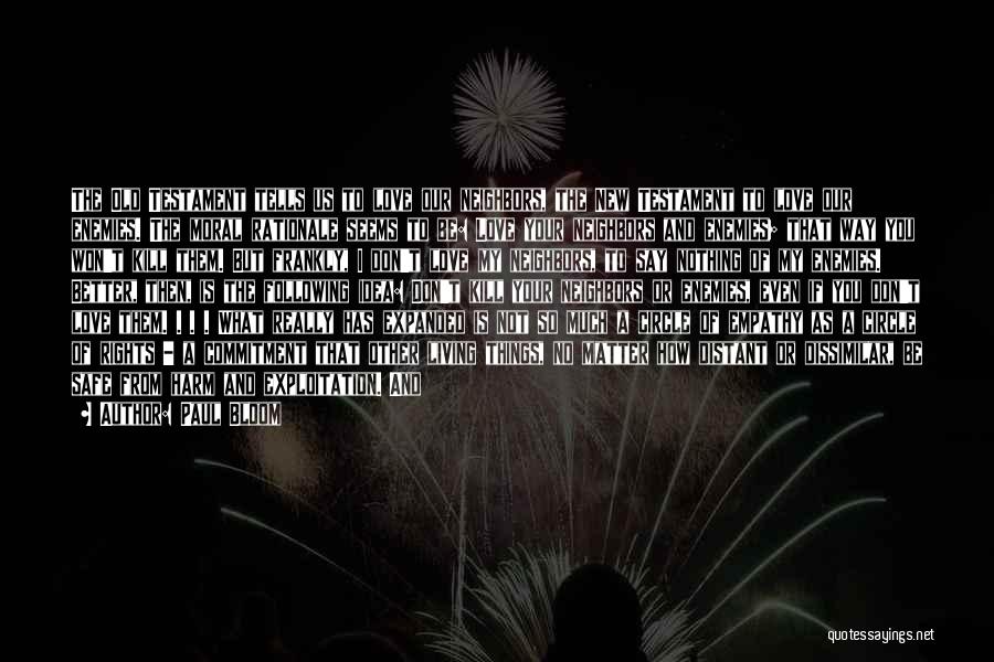 Paul Bloom Quotes: The Old Testament Tells Us To Love Our Neighbors, The New Testament To Love Our Enemies. The Moral Rationale Seems