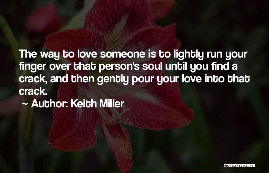 Keith Miller Quotes: The Way To Love Someone Is To Lightly Run Your Finger Over That Person's Soul Until You Find A Crack,