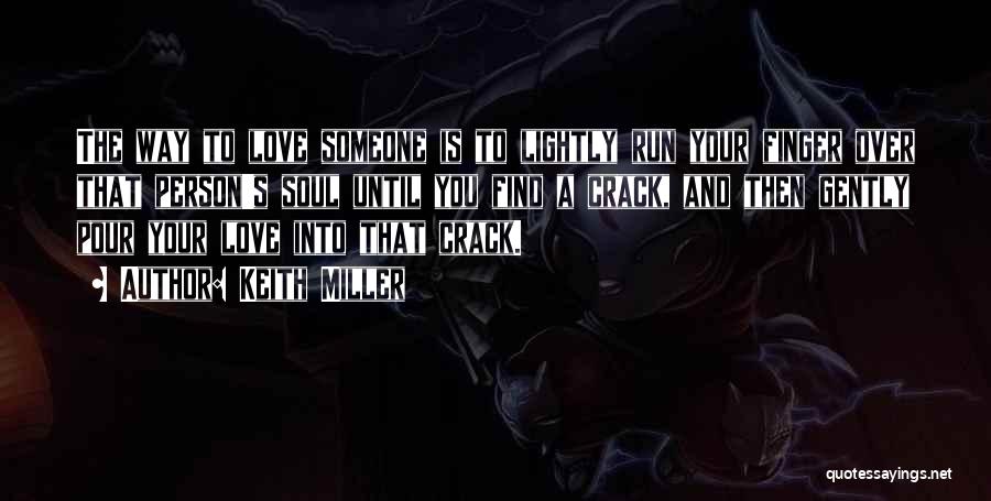 Keith Miller Quotes: The Way To Love Someone Is To Lightly Run Your Finger Over That Person's Soul Until You Find A Crack,