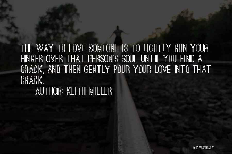 Keith Miller Quotes: The Way To Love Someone Is To Lightly Run Your Finger Over That Person's Soul Until You Find A Crack,