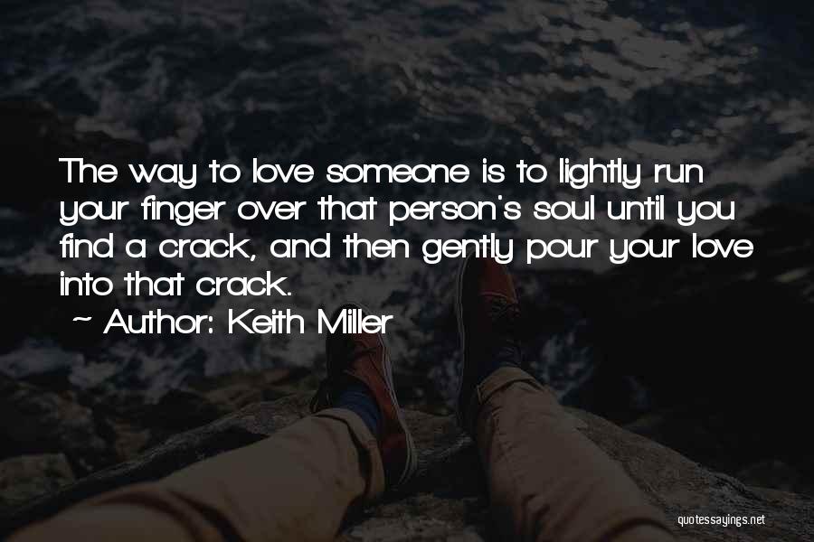 Keith Miller Quotes: The Way To Love Someone Is To Lightly Run Your Finger Over That Person's Soul Until You Find A Crack,