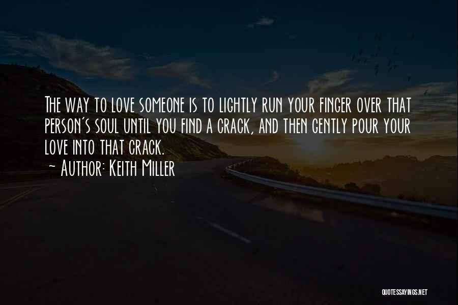 Keith Miller Quotes: The Way To Love Someone Is To Lightly Run Your Finger Over That Person's Soul Until You Find A Crack,