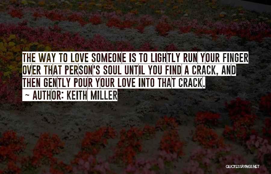 Keith Miller Quotes: The Way To Love Someone Is To Lightly Run Your Finger Over That Person's Soul Until You Find A Crack,