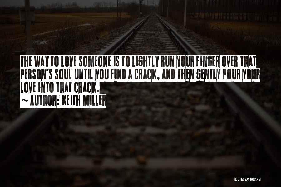 Keith Miller Quotes: The Way To Love Someone Is To Lightly Run Your Finger Over That Person's Soul Until You Find A Crack,