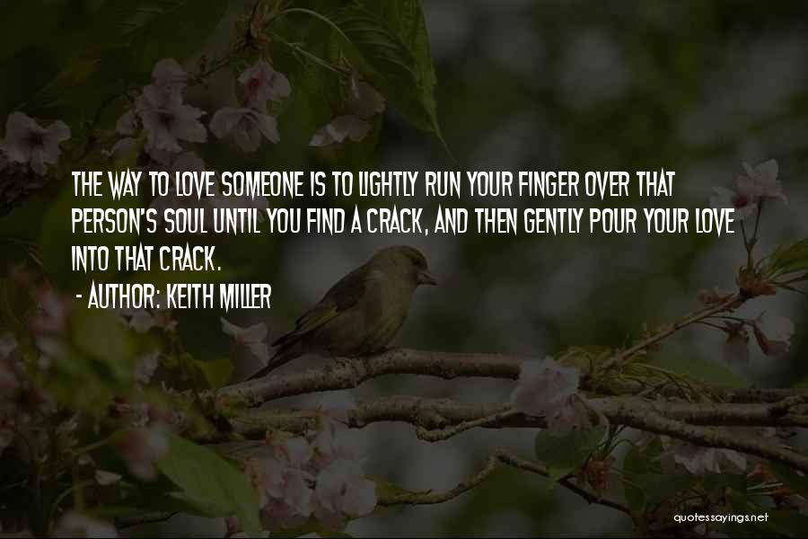 Keith Miller Quotes: The Way To Love Someone Is To Lightly Run Your Finger Over That Person's Soul Until You Find A Crack,