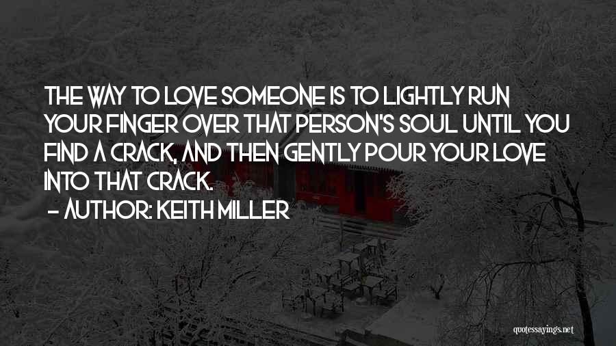 Keith Miller Quotes: The Way To Love Someone Is To Lightly Run Your Finger Over That Person's Soul Until You Find A Crack,