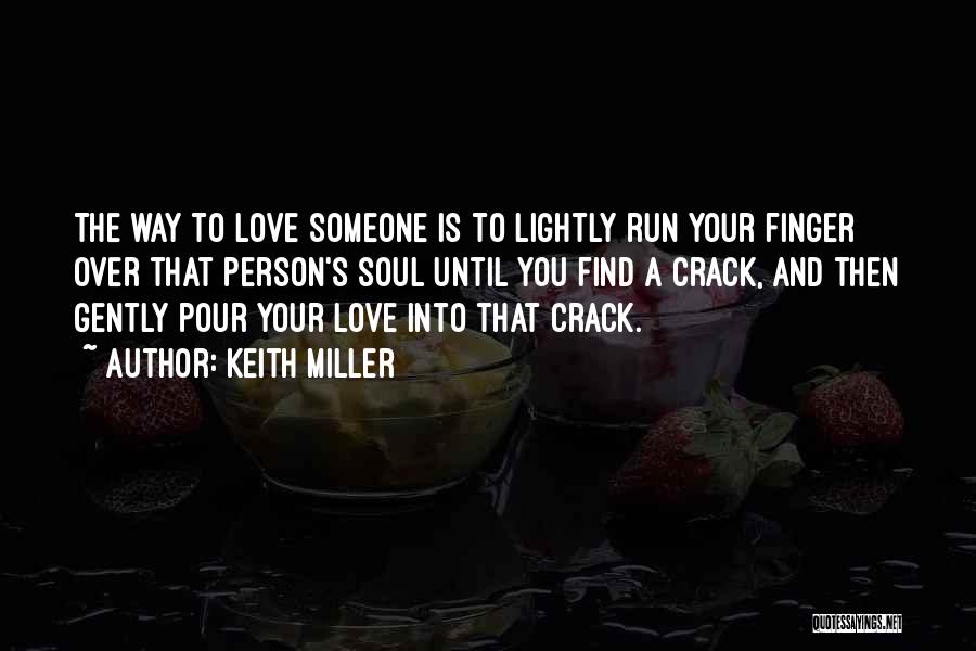 Keith Miller Quotes: The Way To Love Someone Is To Lightly Run Your Finger Over That Person's Soul Until You Find A Crack,