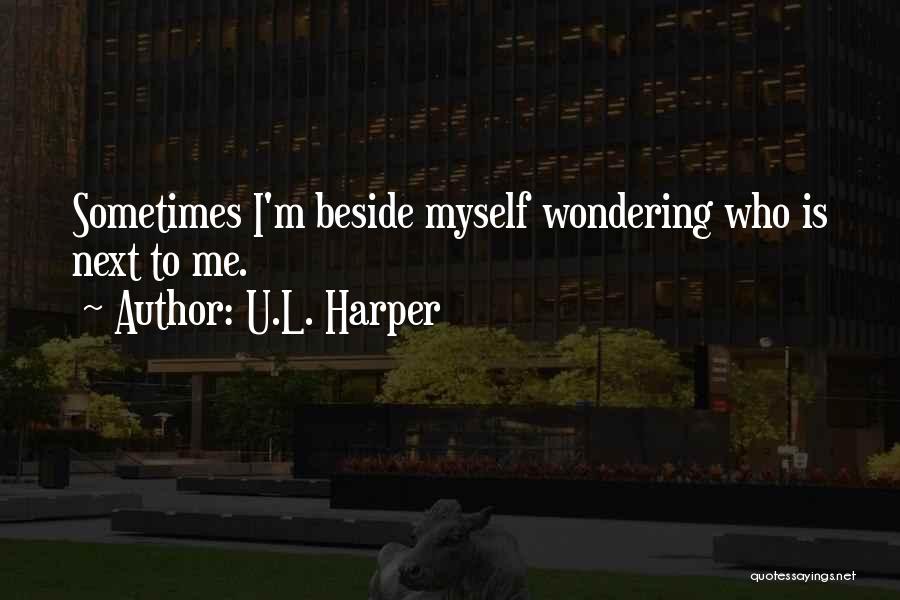 U.L. Harper Quotes: Sometimes I'm Beside Myself Wondering Who Is Next To Me.