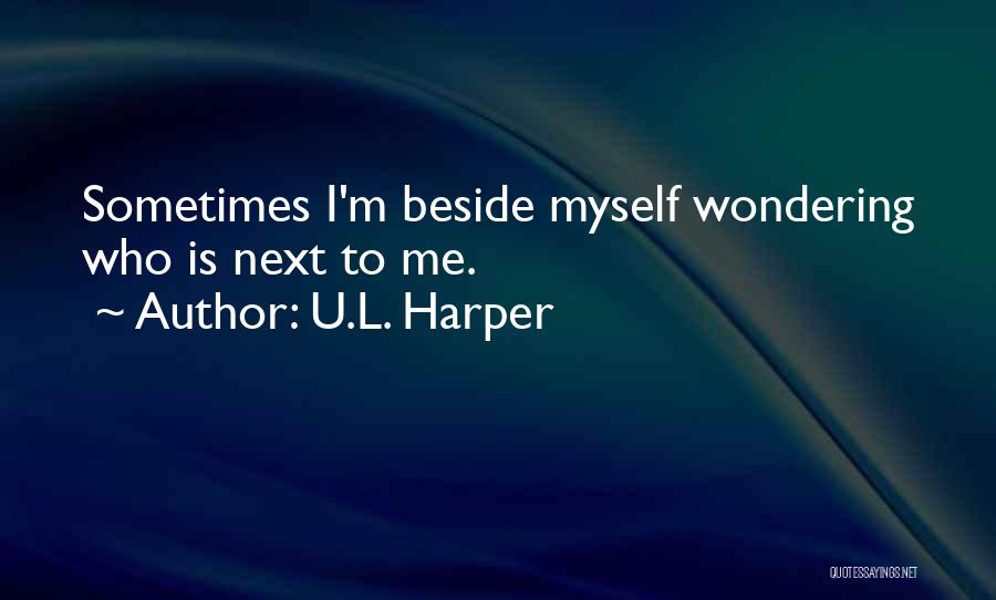 U.L. Harper Quotes: Sometimes I'm Beside Myself Wondering Who Is Next To Me.