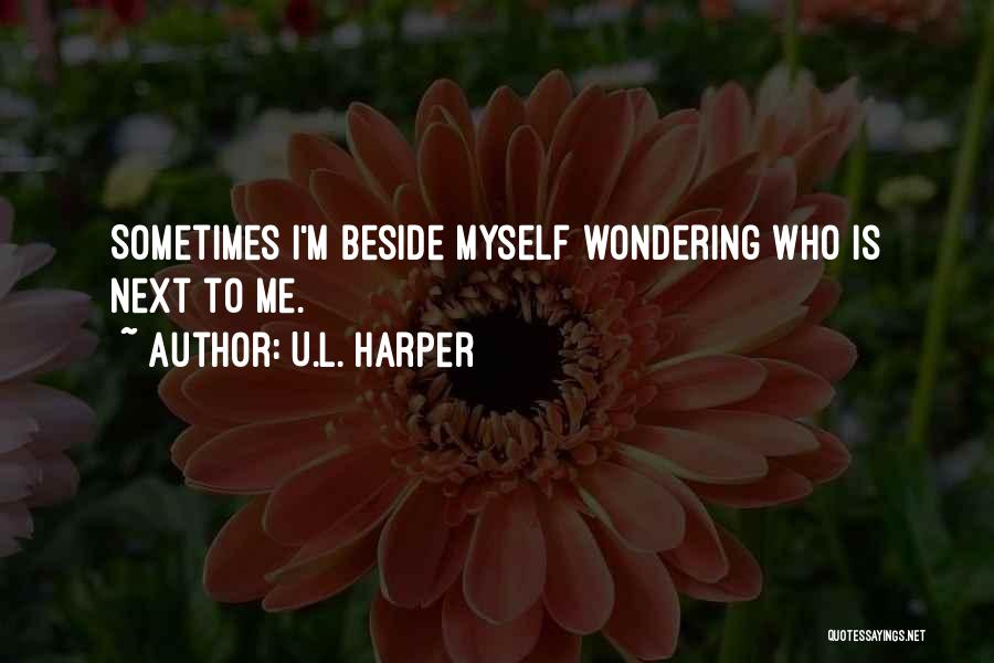 U.L. Harper Quotes: Sometimes I'm Beside Myself Wondering Who Is Next To Me.