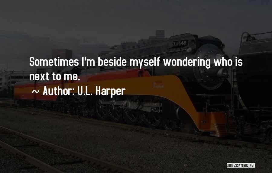 U.L. Harper Quotes: Sometimes I'm Beside Myself Wondering Who Is Next To Me.