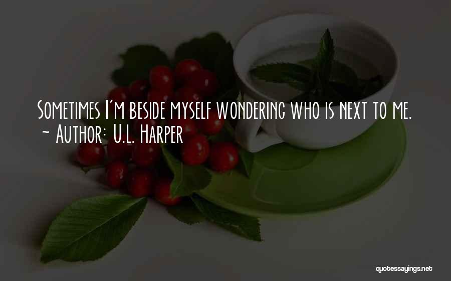 U.L. Harper Quotes: Sometimes I'm Beside Myself Wondering Who Is Next To Me.