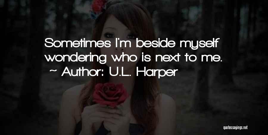 U.L. Harper Quotes: Sometimes I'm Beside Myself Wondering Who Is Next To Me.