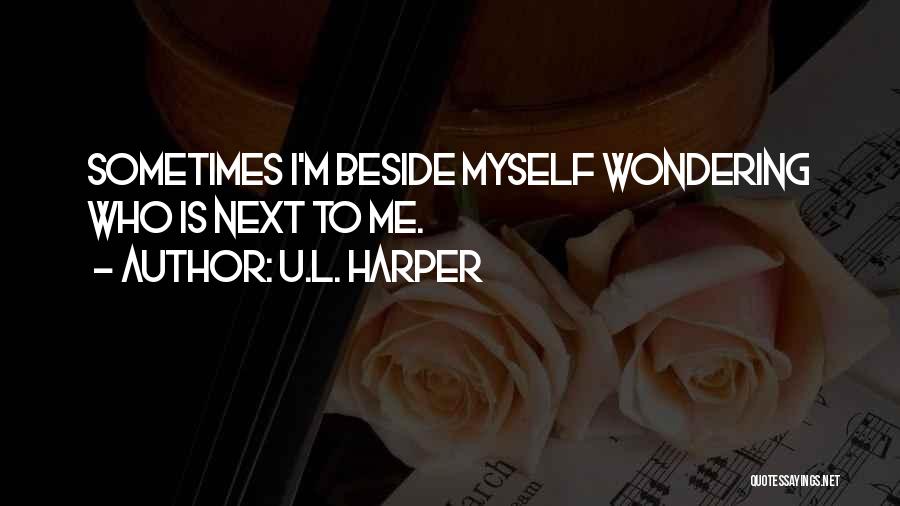 U.L. Harper Quotes: Sometimes I'm Beside Myself Wondering Who Is Next To Me.
