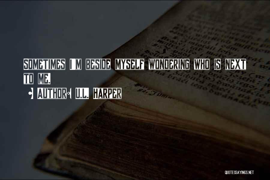 U.L. Harper Quotes: Sometimes I'm Beside Myself Wondering Who Is Next To Me.