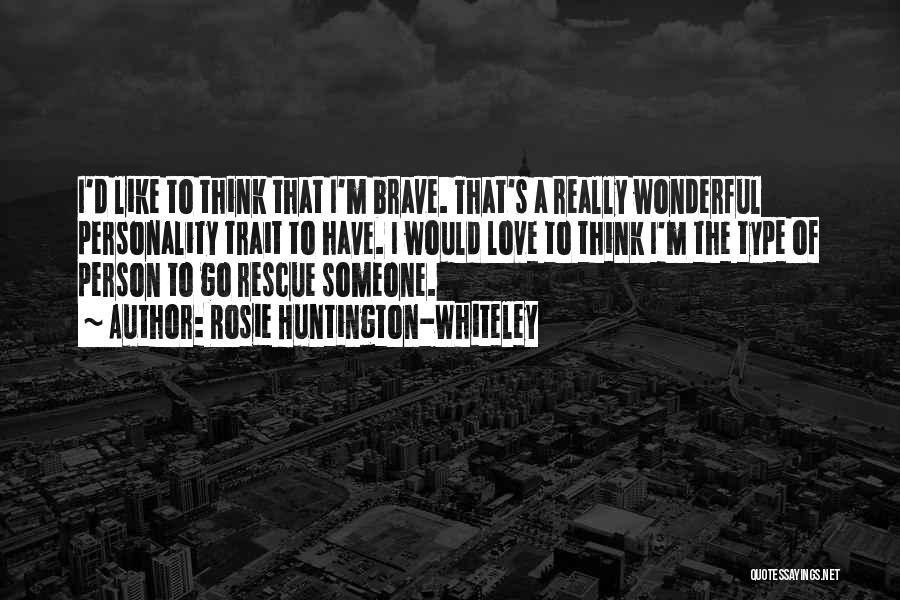 Rosie Huntington-Whiteley Quotes: I'd Like To Think That I'm Brave. That's A Really Wonderful Personality Trait To Have. I Would Love To Think