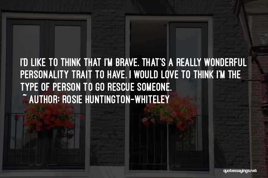 Rosie Huntington-Whiteley Quotes: I'd Like To Think That I'm Brave. That's A Really Wonderful Personality Trait To Have. I Would Love To Think