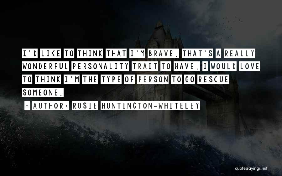 Rosie Huntington-Whiteley Quotes: I'd Like To Think That I'm Brave. That's A Really Wonderful Personality Trait To Have. I Would Love To Think