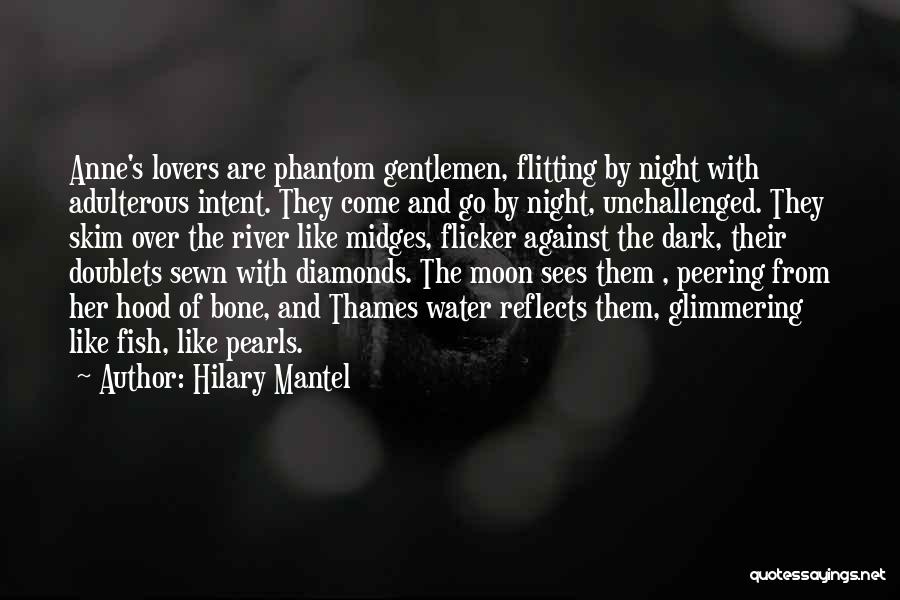 Hilary Mantel Quotes: Anne's Lovers Are Phantom Gentlemen, Flitting By Night With Adulterous Intent. They Come And Go By Night, Unchallenged. They Skim