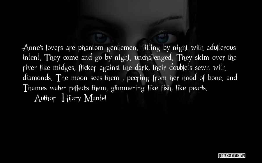 Hilary Mantel Quotes: Anne's Lovers Are Phantom Gentlemen, Flitting By Night With Adulterous Intent. They Come And Go By Night, Unchallenged. They Skim