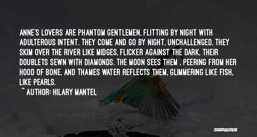Hilary Mantel Quotes: Anne's Lovers Are Phantom Gentlemen, Flitting By Night With Adulterous Intent. They Come And Go By Night, Unchallenged. They Skim