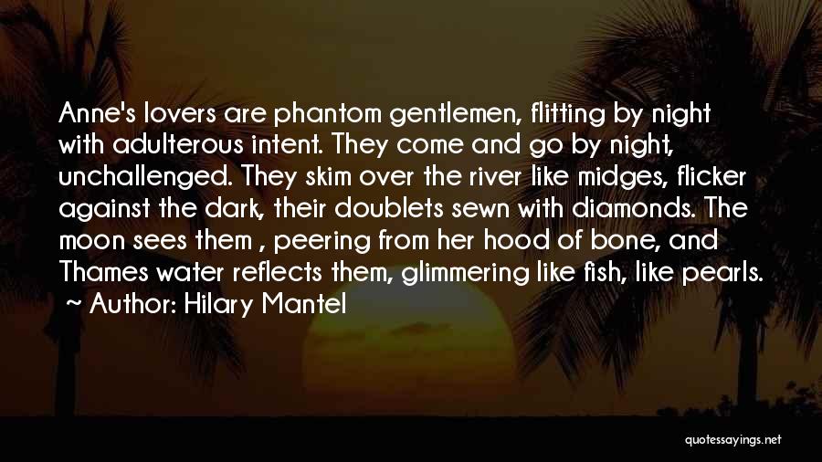 Hilary Mantel Quotes: Anne's Lovers Are Phantom Gentlemen, Flitting By Night With Adulterous Intent. They Come And Go By Night, Unchallenged. They Skim