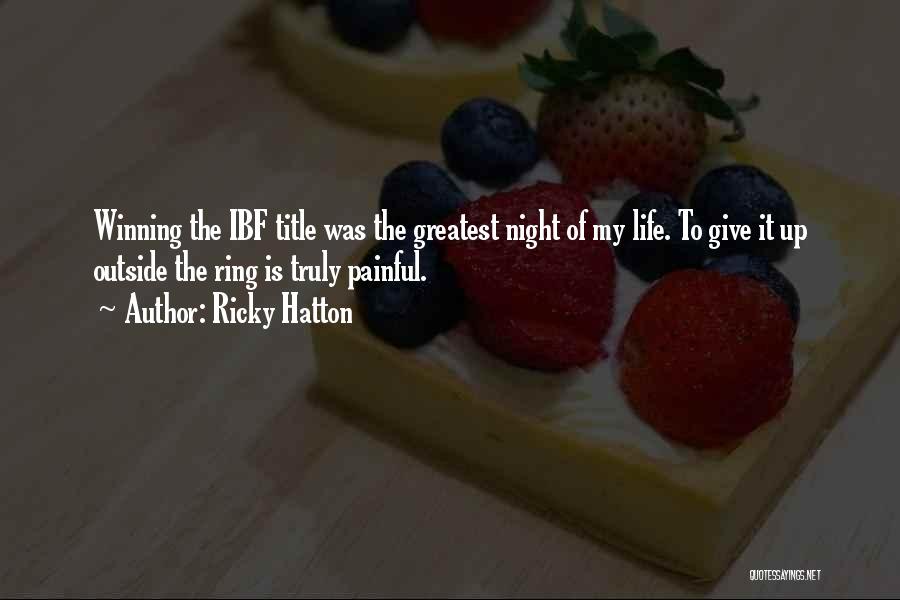 Ricky Hatton Quotes: Winning The Ibf Title Was The Greatest Night Of My Life. To Give It Up Outside The Ring Is Truly