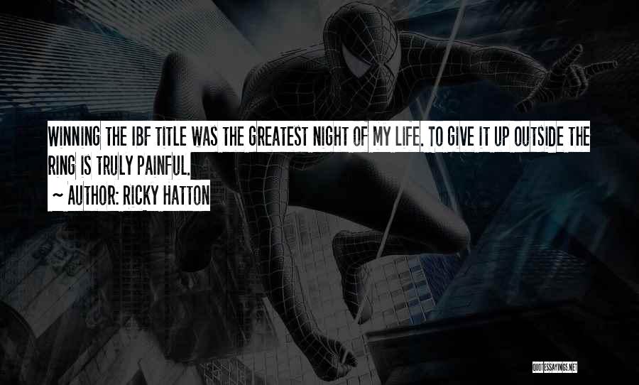 Ricky Hatton Quotes: Winning The Ibf Title Was The Greatest Night Of My Life. To Give It Up Outside The Ring Is Truly